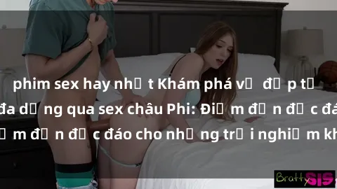 phim sex hay nhất Khám phá vẻ đẹp tự nhiên và văn hóa đa dạng qua sex châu Phi: Điểm đến độc đáo cho những trải nghiệm khó quên